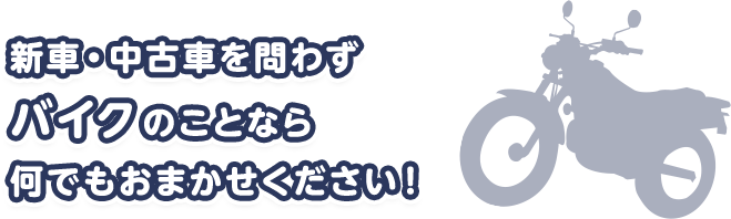 新車・中古車を問わずバイクのことなら何でもおまかせください！